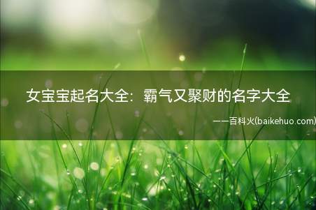 女宝宝起名大全:霸气又聚财的名字大全(如何为女宝宝起一个霸气又聚财的名字一起看看吧!)