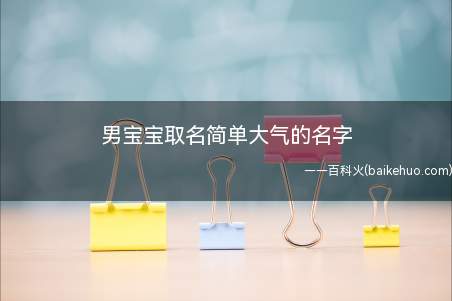 男宝宝取名简单大气的名字（简单大气的男宝宝名字有哪些）
