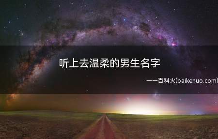 听上去温柔的男生名字(听上去温柔的男生名字大全)