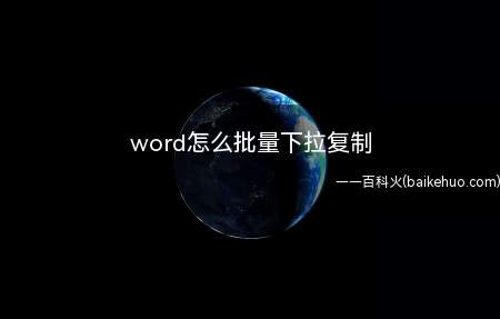 word怎么批量下拉复制（word怎么批量下拉复制的具体操作步骤）