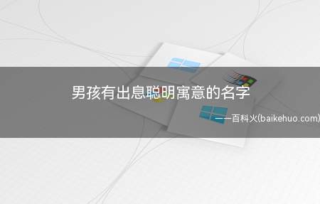 男孩有出息聪明寓意的名字(男孩有出息聪明寓意的名字有哪些)