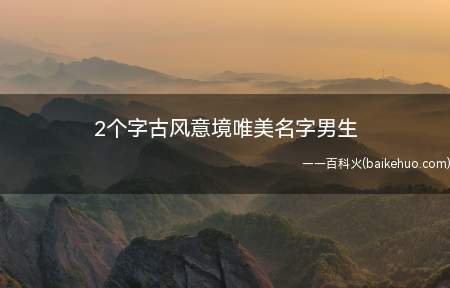 2个字古风意境唯美名字男生(具有古风意境且唯美的男生名字)