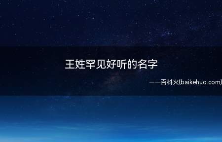 王姓罕见好听的名字(王姓罕见好听的名字 男孩取名“王锦容”)