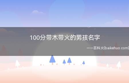100分带木带火的男孩名字(带木带火100分的男孩名字)