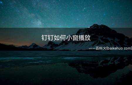 钉钉如何小窗播放(苹果手机如何小窗播放)