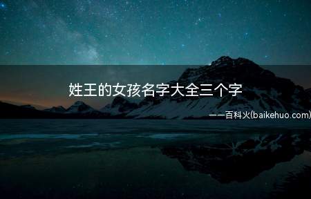 姓王的女孩名字大全三个字(姓王的三个字女孩名字有哪些)