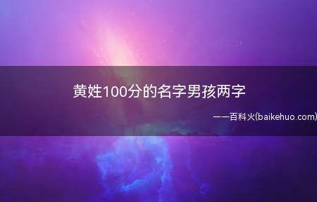 黄姓100分的名字男孩两字(黄姓好听的两个字男孩名字有哪些)
