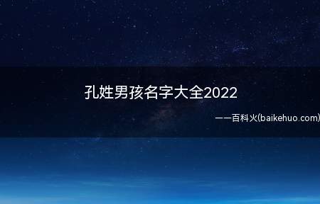 孔姓男孩名字大全2022（2022好听的孔姓男孩名字有哪些）