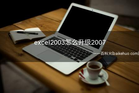 excel2003怎么升级2007(excel2003怎么升级)