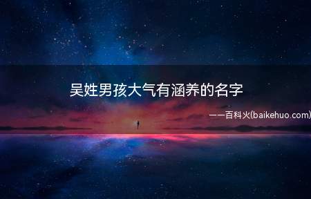 吴姓男孩大气有涵养的名字（吴姓男孩大气有涵养的名字大全）