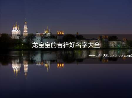 龙宝宝的吉祥好名字大全(龙宝宝的吉祥好名字有哪些)