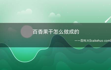 百香果干怎么做成的(百香果干怎么做成的具体操作步骤)