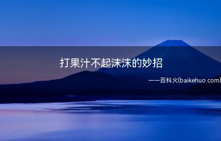 打果汁不起沫沫的妙招(打果汁不起沫沫的妙招的具体操作步骤)