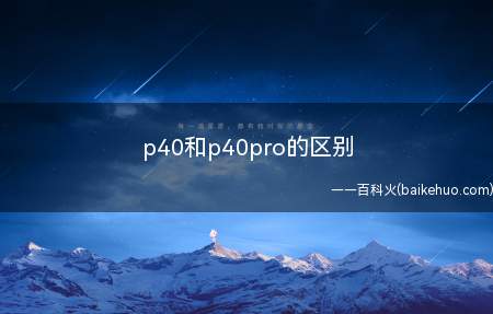 p40和p40pro的区别(华为P40和p40pro的区别)