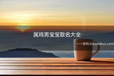 属鸡男宝宝取名大全(属鸡男宝宝取名怎么取)