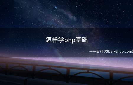 怎样学php基础(怎样学php基础让我们一起了解一下吧)