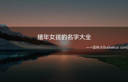 猪年女孩的名字大全(属猪女孩的名字大全有什么)