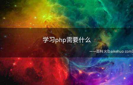 学习php需要什么(学习php需要什么零基础也可以学)
