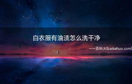 白衣服有油渍怎么洗干净