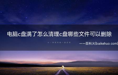 电脑c盘满了怎么清理c盘哪些文件可以删除(电脑c盘满了存储不了东西该怎么清理)