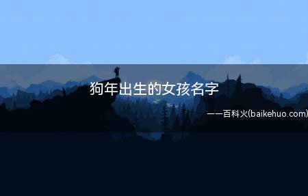 狗年出生的女孩名字(适合狗年出生的女孩的名字有哪些)
