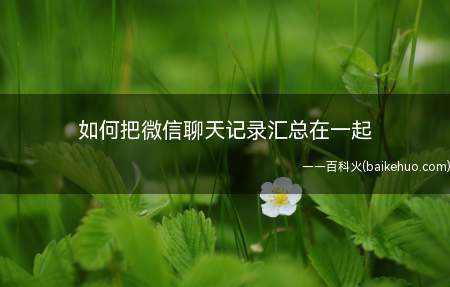 如何把微信聊天记录汇总在一起