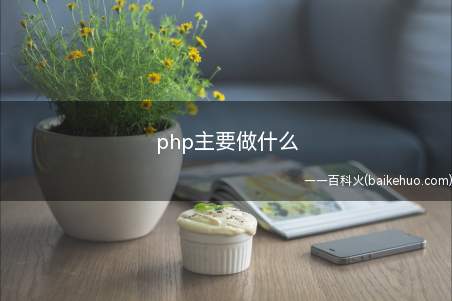 php主要做什么(php主要应用于以下几个方面)