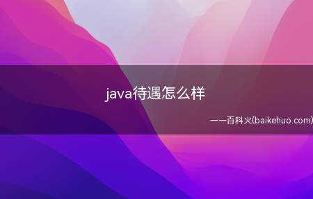 java待遇怎么样(java待遇怎么样一起来了解一下吧)