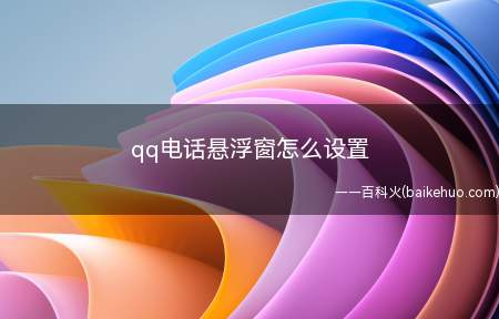 qq电话悬浮窗怎么设置（qq视频通话怎么设置悬浮窗）