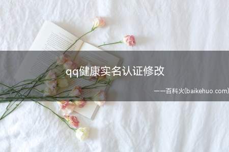 qq健康实名认证修改(QQ钱包怎么实名认证)