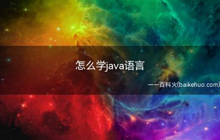 怎么学java语言(怎么学java语言一起来了解一下吧)