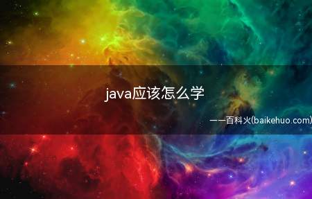 java应该怎么学(java应该怎么学一起来了解一下吧)