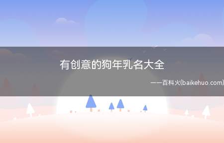 有创意的狗年乳名大全(有创意的狗年乳名大全有什么)