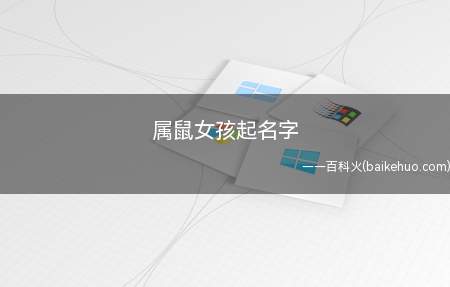 属鼠女孩起名字(属鼠女孩如何起名字一起看看吧!)