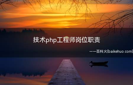 技术php工程师岗位职责(技术php工程师岗位职责是什么)
