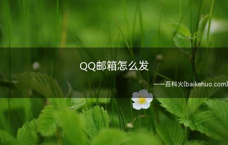 QQ邮箱怎么发(QQ邮箱怎么发具体操作步骤如下)