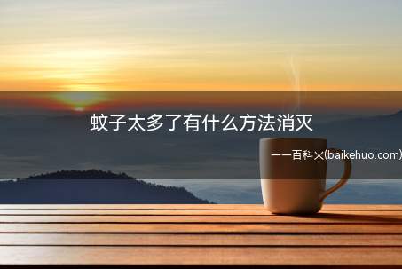 蚊子太多了有什么方法消灭(蚊子太多了有什么方法消灭的具体操作步骤)