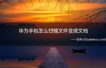 华为手机怎么扫描文件变成文档(华为手机怎么扫描文件)
