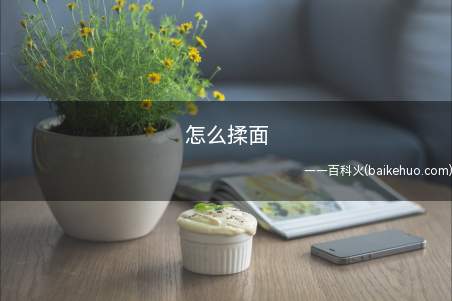 怎么揉面(怎么揉面的具体操作步骤)