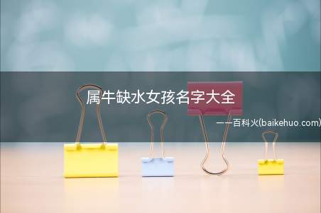 属牛缺水女孩名字大全(属牛缺水女孩名字大全有什么)