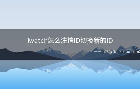 iwatch怎么注销ID切换新的ID