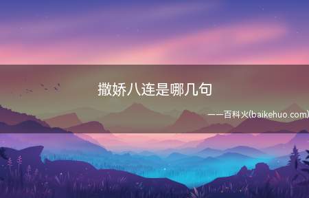 撒娇八连是:求你啦、好不好嘛、爱死你了、人家超可爱