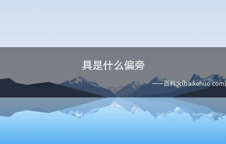 具是什么偏旁(具字没有边旁,是独体字)