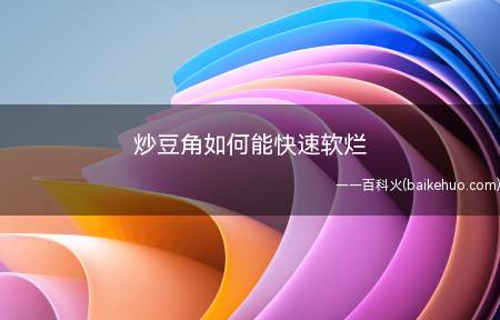 炒豆角如何能快速软烂(炒豆角如何能快速软烂的具体操作步骤)
