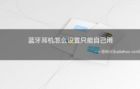 蓝牙耳机怎么设置只能自己用