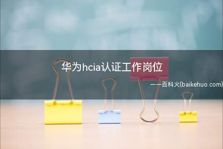 华为hcia认证工作岗位