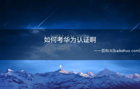 如何考华为认证啊(华为认证的所有笔试类考试报名方法)