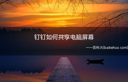 钉钉如何共享电脑屏幕(钉钉共享电脑屏幕的方法)