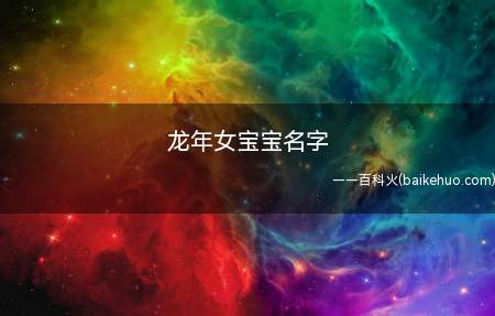 龙年女宝宝名字(龙年出生的女宝宝可以取什么名字)