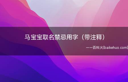 马宝宝取名禁忌用字(带注释)(马宝宝取名禁忌用字有什么)